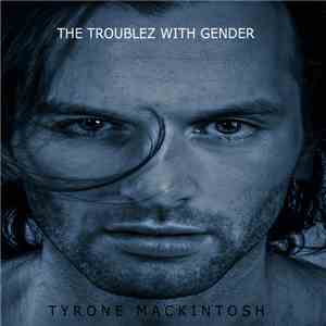 Tyrone MacKintosh - The Troublez With Gender