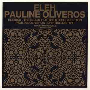 Eleh / Pauline Oliveros - The Beauty Of The Steel Skeleton / Drifting Depths