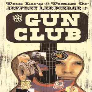 Jeffrey Lee Pierce And The Gun Club - The Life And Times Of Jeffrey Lee Pierce And The Gun Club