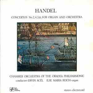 Handel - Chamber Orchestra of the Oradea Philharmonic, Ervin Acél, Ilse Maria Reich - Concertos No. 2, 4, 5, 6, For Organ And Orchestra
