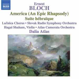 Ernest Bloch - Lučnia Chorus, Slovak Radio Symphony Orchestra, Hagai Shaham, Atlas Camerata Orchestra, Dalia Atlas - America (An Epic Rhapsodie) - Suite Hébraïque