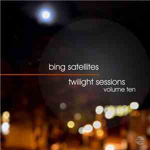 Bing Satellites - Twilight Sessions Volume Ten