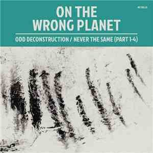 On The Wrong Planet - Odd Deconstrruction / Never The Same (Part 1-4)