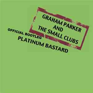 Graham Parker And The Small Clubs - Official Bootleg: Platinum Bastard