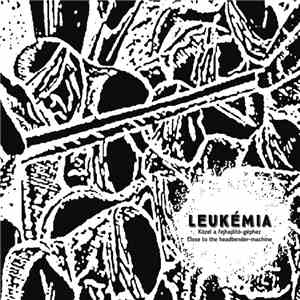 Leukémia - Közel A Fejhajlító-Géphez = Close To The Headbender-Machine