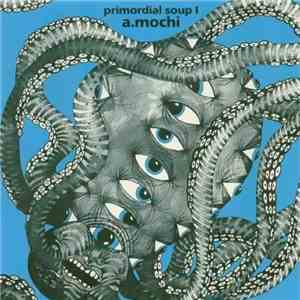 A.Mochi - Primordial Soup Part 1