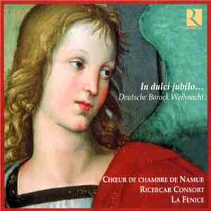 Chœur De Chambre De Namur, Ricercar Consort, La Fenice - In Dulci Jubilo... Deutsche Barock Weihnacht