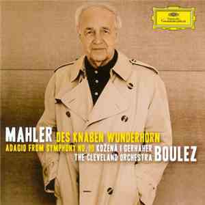 Gustav Mahler, Magdalena Kožená, Christian Gerhaher, The Cleveland Orchestra, Pierre Boulez - Des Knaben Wunderhorn, Adagio From Symphony No. 10