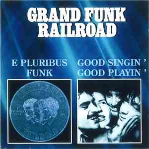 Grand Funk Railroad - E Pluribus Funk / Good Singin' Good Playin'