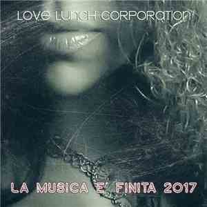Love Lunch Corporation - La Musica E' Finita 2017