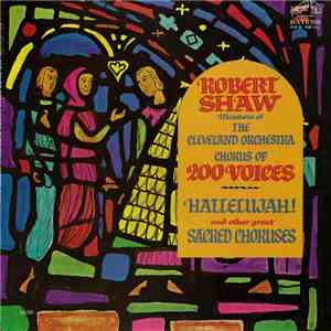 Robert Shaw , Members Of The Cleveland Orchestra Chorus Of 200 Voices - Hallelujah! And Other Great Sacred Choruses