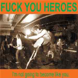 Fuck You Heroes - I'm Not Going To Become Like You