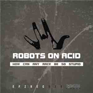 Robots On Acid - How Can Any Race Be So Stupid
