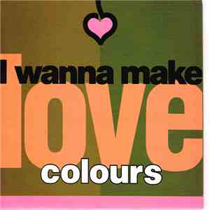 Colours  - I Wanna Make Love