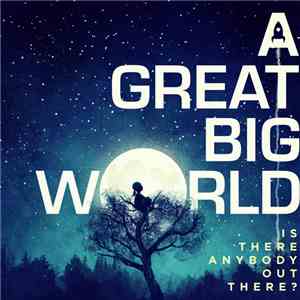 A Great Big World - Is There Anybody Out There?