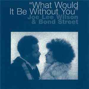 Joe Lee Wilson & Bond Street  - What Would It Be Without You