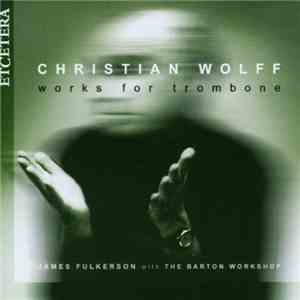 Christian Wolff, James Fulkerson With The Barton Workshop - Works For Trombone