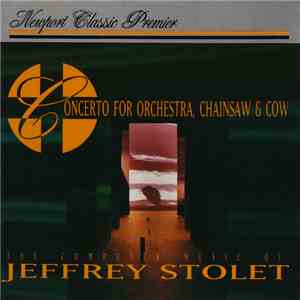 Jeffrey Stolet - The Computer Music Of Jeffrey Stolet - Concerto For Orchestra, Chainsaw & Cow