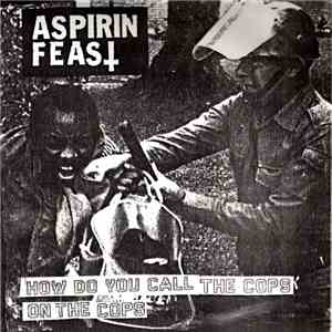 Aspirin Feast  - How Do You Call The Cops On The Cops