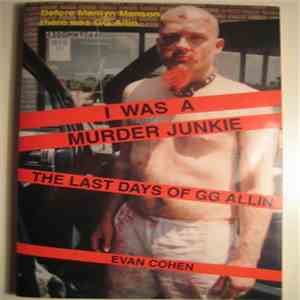 GG Allin - Evan Cohen - I Was A Murder Junkie, The Last Days Of GG Allin