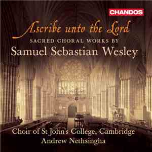 Samuel Sebastian Wesley / Samuel Wesley – Choir Of St. John's College, Cambridge / John Challenger  / Andrew Nethsingha - Ascribe Unto The Lord - Sacred Choral Works