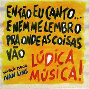 Lúdica Música! - Então Eu Canto … E Nem Me Lembro Pra Onde Ascoisas Vão