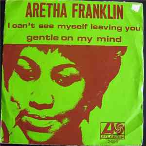 Aretha Franklin - I Can't See Myself Leaving You / Gentle On My Mind