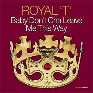 Royal 'T' - Baby Don't Cha Leave Me This Way