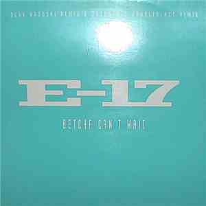 E-17 - Betcha Can't Wait