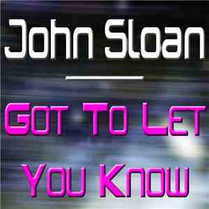 John Sloan  - Got To Let You Know