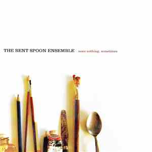 The Bent Spoon Ensemble - None Nothing, Sometimes