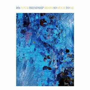 iris  - Your Friendship Means So Much To Me