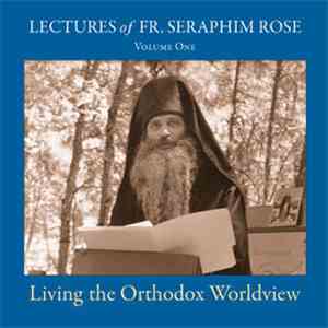 Fr. Seraphim Rose - Lectures of Fr. Seraphim Rose (Volume One): Living the Orthodox Worldview