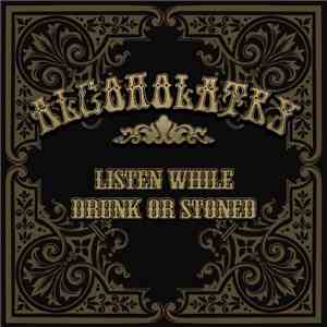 Alcoholatry - Listen While Drunk Or Stoned