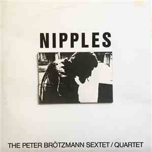 The Peter Brötzmann Sextet / The Peter Brötzmann Quartet - Nipples
