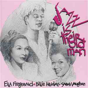 Ella Fitzgerald / Billie Holiday / Sarah Vaughan - Jazz Is Their Old Man