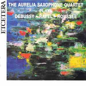 The Aurelia Saxophone Quartet Plays Debussy, Ravel, Roussel - The Aurelia Saxophone Quartet Plays Debussy, Ravel, Roussel