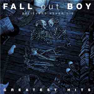 Fall Out Boy - Believers Never Die - Greatest Hits