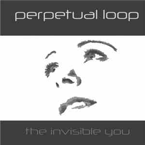 Perpetual Loop - The Invisible You
