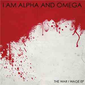 I Am Alpha And Omega - The War I Wage EP
