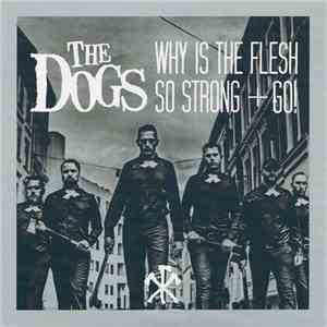 The Dogs  - Why Is The Flesh So Strong + Go