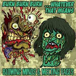 Burn Burn Burn, ...Whatever That Means - Blowing Minds & Melting Faces