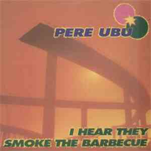 Pere Ubu - I Hear They Smoke The Barbecue