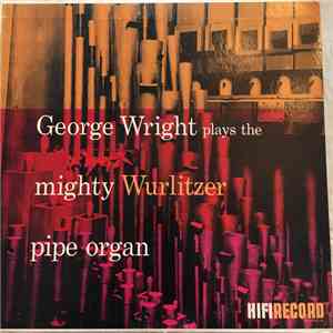 George Wright  - George Wright Plays The Mighty Wurlitzer Pipe Organ