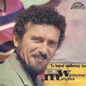 Waldemar Matuška - To Bejval Nádhernej Čas (Nahrávky Z Let 1962-1978)