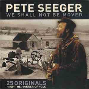 Pete Seeger - We Shall Not Be Moved: 25 Originals From The Pioneer Of Folk