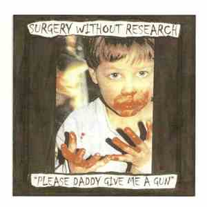 Surgery Without Research - Please Daddy Give Me A Gun
