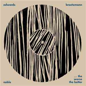 Broetzmann / Edwards / Noble - ... The Worse The Better
