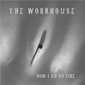The Workhouse - Now I Am On Fire