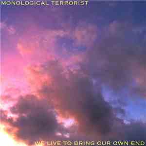 Monological Terrorist - We Live To Bring Our Own End
